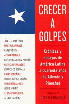 CRECER A GOLPES CRÓNICAS Y ENSAYOS DE AMÉRICA LATINA A CUARENTA AÑOS DE ALLENDE Y PINOCHET