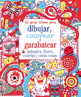 GRAN ÁLBUM PARA DIBUJAR, COLOREAR Y GARABATEAR ANIMALES, FLORES, CENEFAS Y OTRAS COSAS, EL