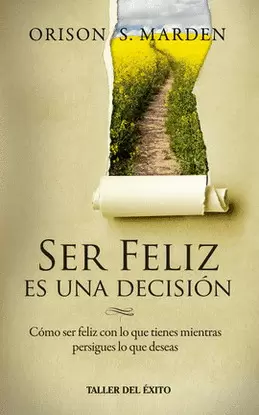 SER FELIZ ES UNA DECISIÓN. CÓMO SER FELIZ CON LO QUE TIENES MIENTRAS PERSIGUES LO QUE DESEAS