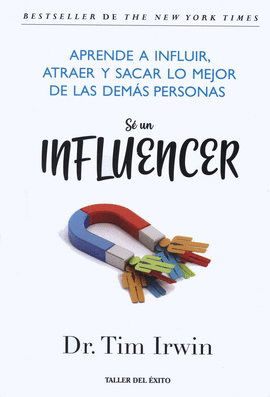 SÉ UN INFLUENCER. APRENDE A INFLUIR, ATRAER Y SACAR LO MEJOR DE LAS DEMÁS PERSONAS