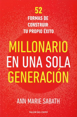 MILLONARIO EN UNA SOLA GENERACIÓN. 52 FORMAS DE CONSTRUIR TU PROPIO ÉXITO