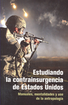 ESTUDIANDO LA CONTRAINSURGENCIA DE ESTADOS UNIDOS MANUALES MENTALIDADES Y USO DE LA ANTROPOLOGÍA