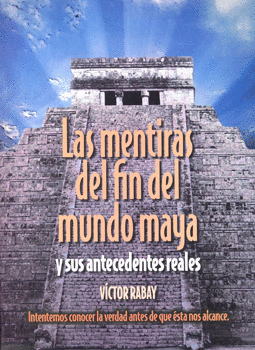 LAS MENTIRAS DEL FIN DEL MUNDO MAYA Y SUS ANTECEDENTES