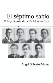 EL SÉPTIMO SABIO VIDA Y DERROTA DE JESÚS MORENO BACA