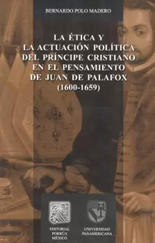 ÉTICA Y LA ACTUACIÓN POLÍTICA DEL PRÍNCIPE CRISTIANO EN EL PENSAMIENTO DE JUAN DE PALAFOX 1600-1659
