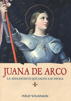 JUANA DE ARCO LA ADOLESCENTE QUE SALVO A SU PATRIA