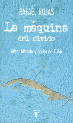 LA MAQUINA DEL OLVIDO MITO HISTORIA Y PODER EN CUBA