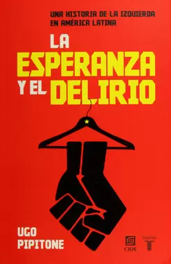 LA ESPERANZA Y EL DELIRIO UNA HISTORIA DE LA IZQUIERDA EN AMÉRICA LATINA