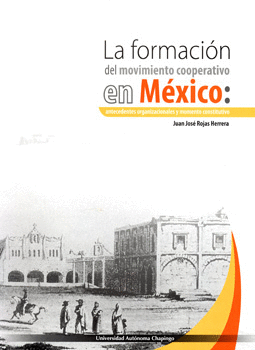 FORMACIÓN DEL MOVIMIENTO COOPERATIVO EN MÉXICO ANTECEDENTES ORGANIZACIONALES Y MOMENTO CONSTITUTIVO