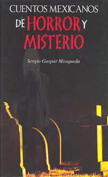 CUENTOS MEXICANOS DE HORROR Y MISTERIO. GASPAR MOSQUEDA, SERGIO.  9786071403131