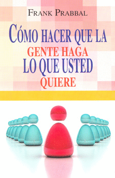 COMO HACER QUE LA GENTE HAGA LO QUE USTED QUIERE