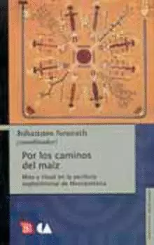 POR LOS CAMINOS DEL MAIZ. MITO Y RITUAL EN LA PERIFERIA SEPTENTRIONAL DE MESOAMERICA