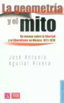 LA GEOMETRÍA Y EL MITO: UN ENSAYO SOBRE LA LIBERTAD Y EL LIBERALISMO EN MÉXICO, 1821-1970