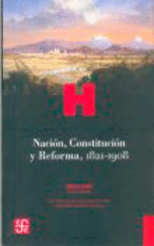 NACIÓN, CONSTITUCIÓN Y REFORMA, 1821-1908