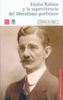 EMILIO RABASA Y LA SUPERVIVENCIA DEL LIBERALISMO PORFIRIANO. EL HOMBRE, SU CARRERA Y SUS IDEAS 1856-