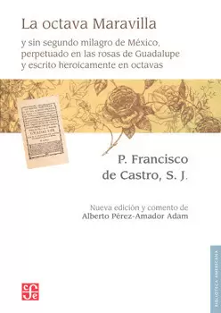 LA OCTAVA MARAVILLA Y SIN SEGUNDO MILAGRO DE MÉXICO, PERPETUADO EN LAS ROSAS DE GUADALUPE Y ESCRITO