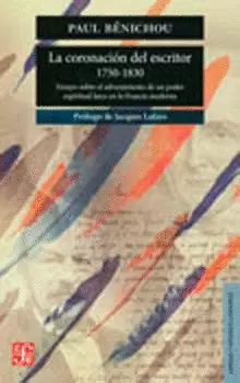 LA CORONACIÓN DEL ESCRITOR, 1750 - 1830. ENSAYO SOBRE EL ADVENIMIENTO DE UN PODER ESPIRITUAL LAICO E