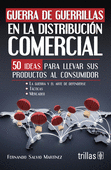 GUERRA DE GUERRILAS EN LA DISTRIBUCION COMERCIAL 50 IDEAS PARA LLEVAR SUS PRODUCTOS AL CONSUMIDOR