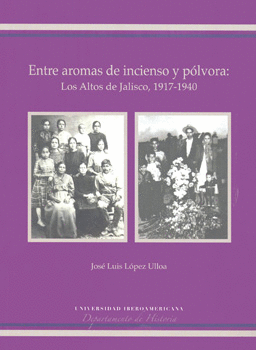 ENTRE AROMAS DE INCIENSO Y PÓLVORA LOS ALTOS DE JALISCO 1917-1940