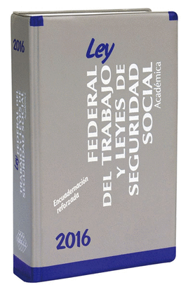 LEY FEDERAL DEL TRABAJO Y LEYES DE SEGURIDAD SOCIAL. ACADEMICA 2016