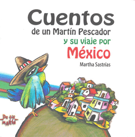 CUENTOS DE UN MARTIN PESCADOR Y SU VIAJE POR MEXICO