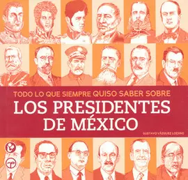 TODO LO QUE SIEMPRE QUISO SABER SOBRE LOS PRESIDENTES DE MÉXICO