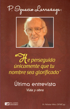 IGNACIO LARRAÑAGA HE PERSEGUIDO ÚNICAMENTE QUE TU NOMBRE SEA GLORIFICADO ÚLTIMA ENTREVISTA VIDA Y OB