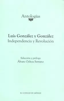 LUIS GONZÁLEZ Y GONZÁLEZ  INDEPENDENCIA Y REVOLUCIÓN