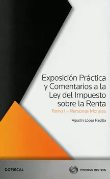 EXPOSICIÓN PRÁCTICA Y COMENTARIOS A LA LEY DEL IMPUESTO SOBRE LA RENTA TOMO 1 PERSONAS MORALES