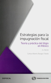 ESTRATEGIAS PARA LA IMPUGNACIÓN FISCAL TEORÍA Y PRÁCTICA DEL LITIGIO EN MÉXICO