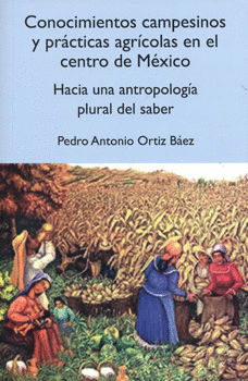 CONOCIMIENTOS CAMPESINOS Y PRÁCTICAS AGRÍCOLAS EN EL CENTRO DE MÉXICO HACIA UNA ANTROPOLOGÍA PLURAL