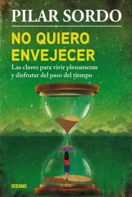 NO QUIERO ENVEJECER. LAS CLAVES PARA VIVIR PLENAMENTE Y DISFRUTAR DEL PASO DEL TIEMPO