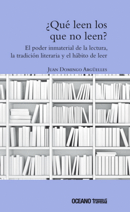 ¿QUE LEEN LOS QUE NO LEEN? EL PODER INMATERIAL DE LA LECTURA, LA TRADICION LITERARIA Y EL HABITO DE LEER