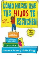 CÓMO HACER QUE TUS HIJOS TE ESCUCHEN. GUÍA DE SUPERVIVENCIA PARA PADRES CON HIJOS DE 2 A 7 AÑOS