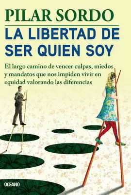 LIBERTAD DE SER QUIEN SOY, LA. EL LARGO CAMINO DE VENCER CULPAS, MIEDOS Y MANDATOS QUE NOS IMPIDEN VIVIR EN EQUIDAD VALORANDO LAS DIFERENCIAS