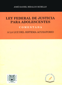 LEY FEDERAL DE JUSTICIA PARA ADOLESCENTES COMENTADA A LA LUZ DEL SISTEMA ACUSATORIO