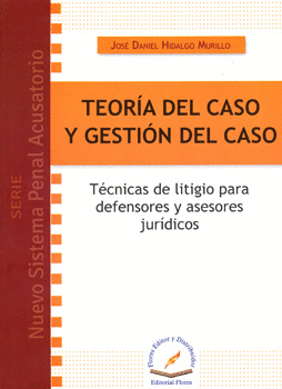 TEORÍA DEL CASO Y GESTIÓN DEL CASO TÉCNICAS DEL LITIGIO PARA DEFENSORES Y ASESORES JURÍDICOS