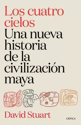 LOS CUATRO CIELOS. UNA NUEVA HISTORIA DE LA CIVILIZACION MAYA