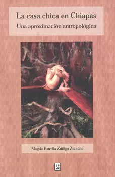 LA CASA CHICA EN CHIAPAS UNA APROXIMACIÓN ANTROPOLÓGICA