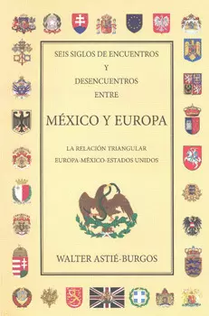 SEIS SIGLOS DE ENCUENTROS Y DESENCUENTROS ENTRE MÉXICO Y EUROPA LA RELACIÓN TRIANGULAR EUROPA MÉXICO
