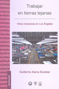 TRABAJAR EN TIERRAS LEJANAS VIDAS MEXICANAS EN LOS ÁNGELES