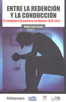 ENTRE LA REDENCIÓN Y LA CONDUCCIÓN COMBATE A LA POBREZA EN MÉXICO 1970-2012