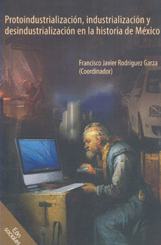 PROTOINDUSTRIALIZACIÓN INDUSTRIALIZACIÓN Y DESINDUSTRIALIZACIÓN EN LA HISTÓRIA DE MÉXICO