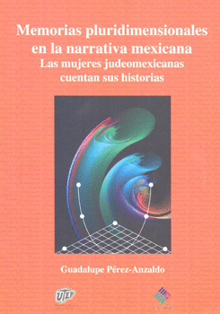 MEMORIAS PLURIDIMENSIONALES EN LA NARRATIVA MEXICANA LAS MUJERES JUDEOMEXICANAS CUENTAN SUS HISTORIA