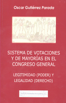 SISTEMA DE VOTACIONES Y DE MAYORÍAS EN EL CONGRESO GENERAL LEGITIMIDAD PODER Y LEGALIDAD DERECHO