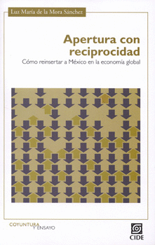 APERTURA CON RECIPROCIDAD CÓMO REINSERTAR A MÉXICO EN LA ECONOMÍA GLOBAL