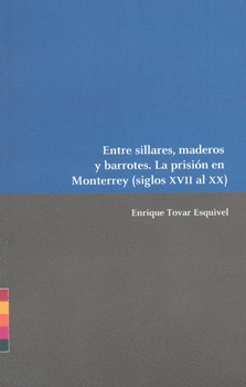 ENTRE SILLARES MADEROS Y BARROTES LA PRISIÓN EN MONTERREY SIGLOS 17 AL 20