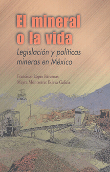 EL MINERAL O LA VIDA LEGISLACIÓN Y POLÍTICAS MINERAS EN MÉXICO