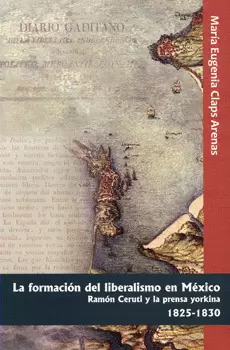 FORMACIÓN DEL LIBERALISMO EN MÉXICO RAMÓN CERUTI Y LA PRENSA YORKINA 1825-1830
