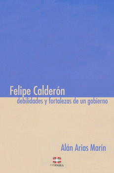 FELIPE CALDERON DEBILIDADES Y FORTALEZAS DE UN GOBIERNO